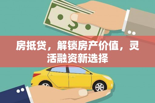 学甲房抵贷，解锁房产价值，灵活融资新选择