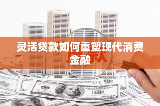 盐田灵活贷款如何重塑现代消费金融