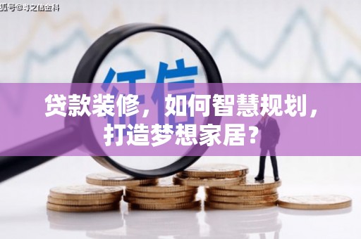 玉树贷款装修，如何智慧规划，打造梦想家居？