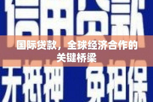 全椒国际贷款，全球经济合作的关键桥梁
