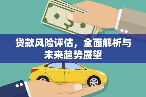 山上贷款风险评估，全面解析与未来趋势展望