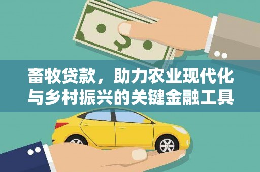 怀来畜牧贷款，助力农业现代化与乡村振兴的关键金融工具