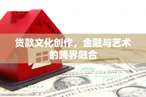 西丰贷款文化创作，金融与艺术的跨界融合