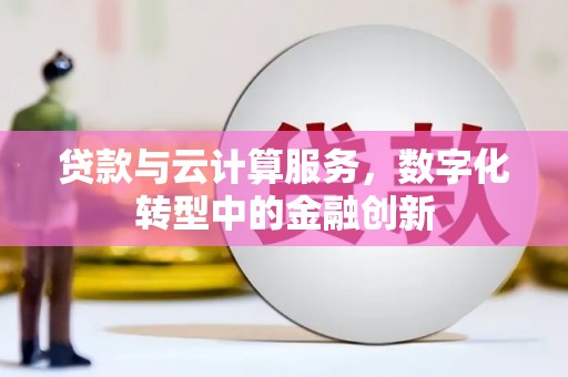 固阳贷款与云计算服务，数字化转型中的金融创新