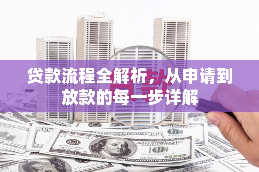 黄平贷款流程全解析，从申请到放款的每一步详解