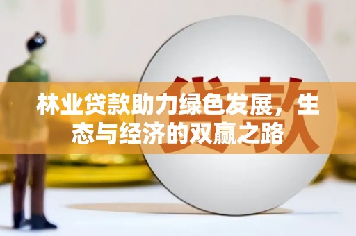 雨山林业贷款助力绿色发展，生态与经济的双赢之路