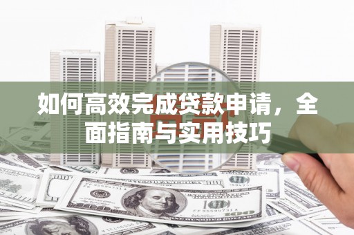 江北如何高效完成贷款申请，全面指南与实用技巧