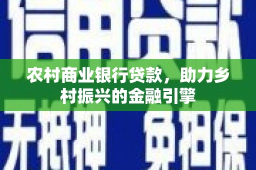 紫阳农村商业银行贷款，助力乡村振兴的金融引擎