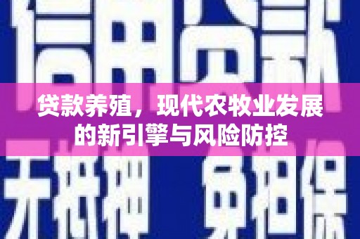 大竹贷款养殖，现代农牧业发展的新引擎与风险防控