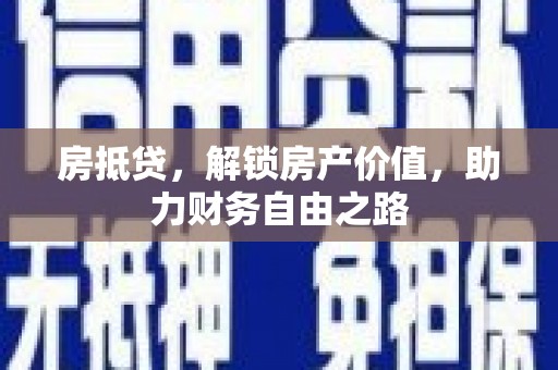 弓长岭房抵贷，解锁房产价值，助力财务自由之路