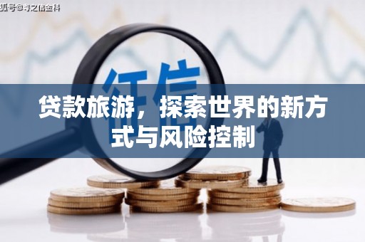 清流贷款旅游，探索世界的新方式与风险控制