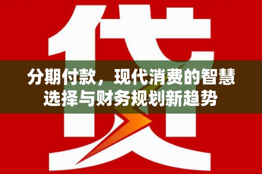 阳春分期付款，现代消费的智慧选择与财务规划新趋势