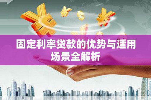 戚墅堰固定利率贷款的优势与适用场景全解析