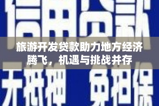 义马旅游开发贷款助力地方经济腾飞，机遇与挑战并存