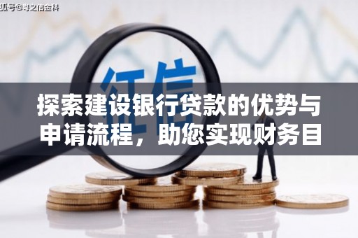 南乐探索建设银行贷款的优势与申请流程，助您实现财务目标