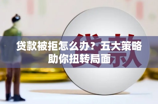 榆树贷款被拒怎么办？五大策略助你扭转局面