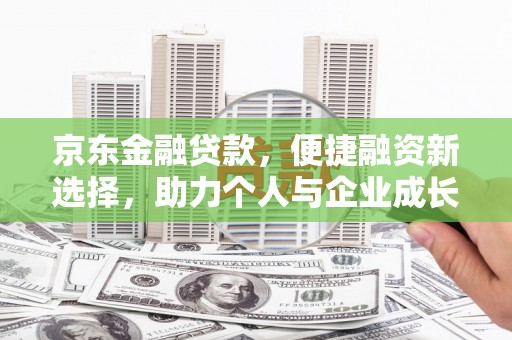 青浦京东金融贷款，便捷融资新选择，助力个人与企业成长
