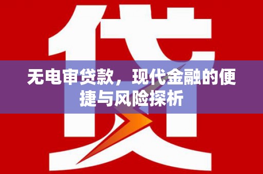 吴川无电审贷款，现代金融的便捷与风险探析
