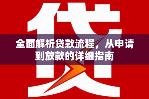 七美全面解析贷款流程，从申请到放款的详细指南