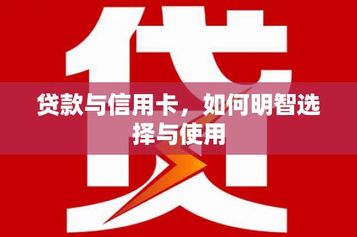 土默特左旗贷款与信用卡，如何明智选择与使用