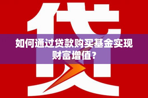保税区如何通过贷款购买基金实现财富增值？