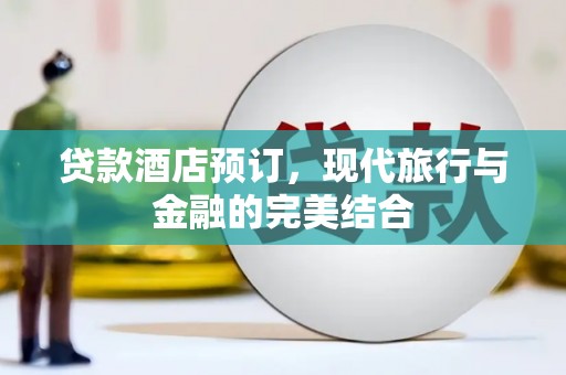 汉川贷款酒店预订，现代旅行与金融的完美结合