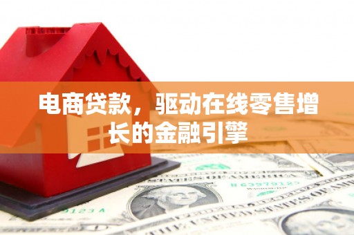 太白电商贷款，驱动在线零售增长的金融引擎