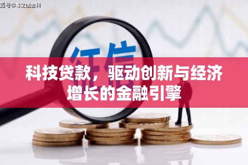 西峡科技贷款，驱动创新与经济增长的金融引擎