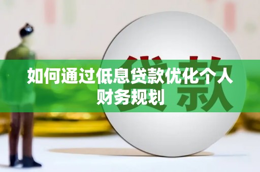 三亚如何通过低息贷款优化个人财务规划