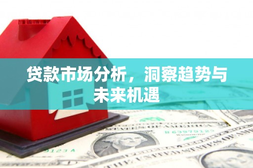 黄平贷款市场分析，洞察趋势与未来机遇