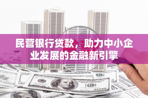 汉阳民营银行贷款，助力中小企业发展的金融新引擎