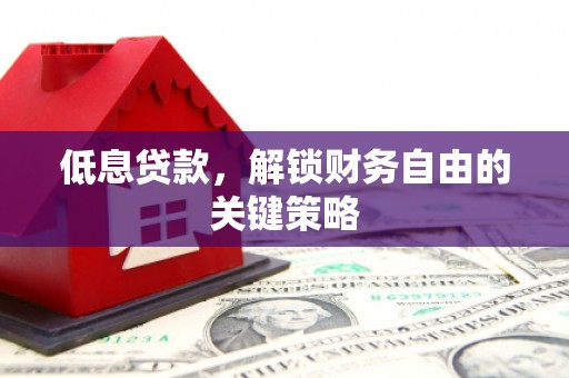 松北低息贷款，解锁财务自由的关键策略