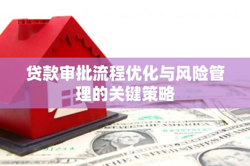 东胜贷款审批流程优化与风险管理的关键策略