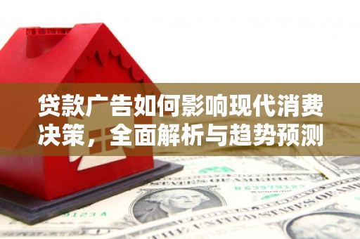 务川贷款广告如何影响现代消费决策，全面解析与趋势预测