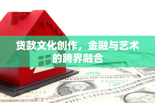 礼县贷款文化创作，金融与艺术的跨界融合