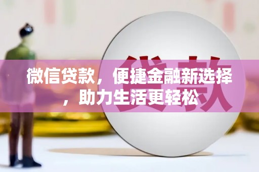 西市微信贷款，便捷金融新选择，助力生活更轻松