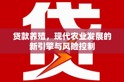 久治贷款养殖，现代农业发展的新引擎与风险控制