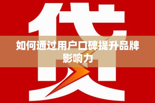 南城如何通过用户口碑提升品牌影响力