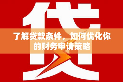 崆峒了解贷款条件，如何优化你的财务申请策略