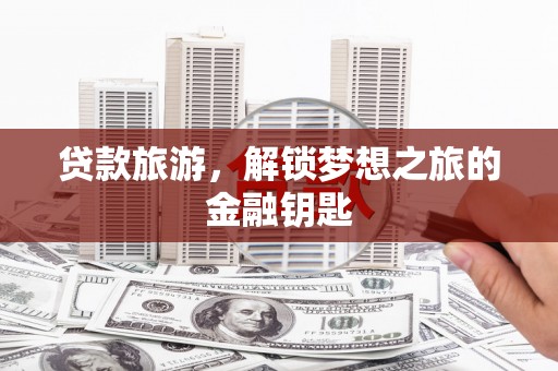 循化贷款旅游，解锁梦想之旅的金融钥匙
