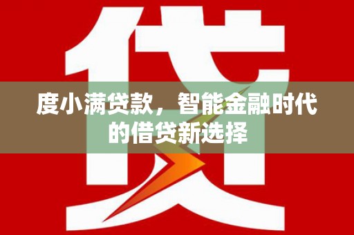 乡城度小满贷款，智能金融时代的借贷新选择