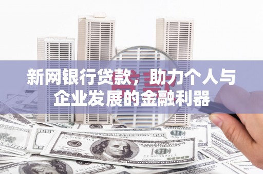 汉川新网银行贷款，助力个人与企业发展的金融利器