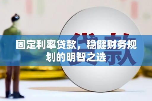 铜仁固定利率贷款，稳健财务规划的明智之选