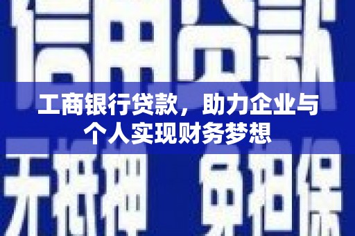 南康工商银行贷款，助力企业与个人实现财务梦想