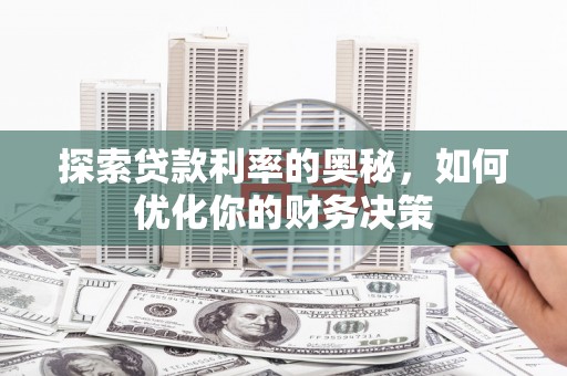 瑞芳探索贷款利率的奥秘，如何优化你的财务决策
