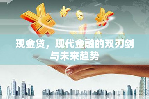 洞口现金贷，现代金融的双刃剑与未来趋势