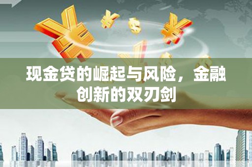 横县现金贷的崛起与风险，金融创新的双刃剑