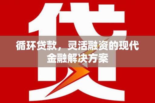 玉树循环贷款，灵活融资的现代金融解决方案