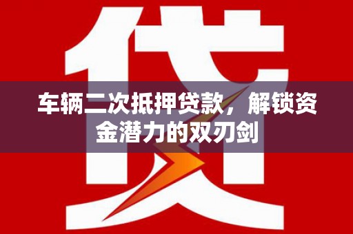 即墨车辆二次抵押贷款，解锁资金潜力的双刃剑