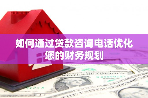 山海关如何通过贷款咨询电话优化您的财务规划